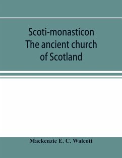 Scoti-monasticon. The ancient church of Scotland; a history of the cathedrals, conventual foundations, collegiate churches, and hospitals of Scotland - E. C. Walcott, Mackenzie