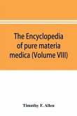 The encyclopedia of pure materia medica; a record of the positive effects of drugs upon the healthy human organism (Volume VIII)