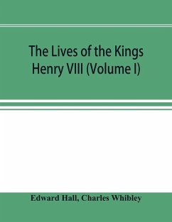 The Lives of the Kings; Henry VIII (Volume I) - Hall, Edward; Whibley, Charles