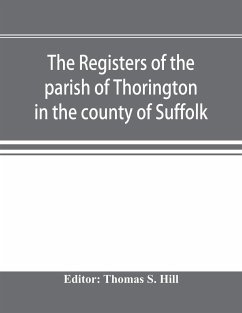 The registers of the parish of Thorington in the county of Suffolk, with notes of the different acts of Parliament referring to them, and notices of the Bence family, with pedigree, and other families whose names appear therein