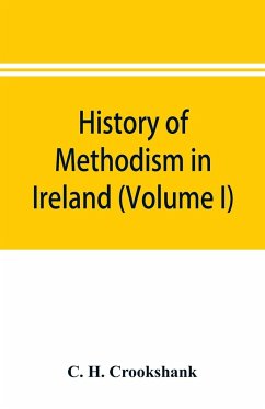 History of Methodism in Ireland (Volume I) Wesley and His Times - H. Crookshank, C.