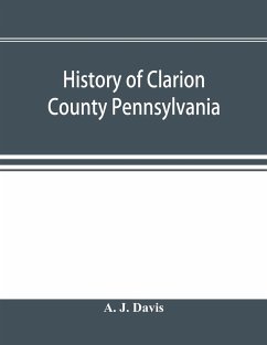 History of Clarion County Pennsylvania; with illustrations and biographical sketches of some of its prominent men and pioneers - J. Davis, A.