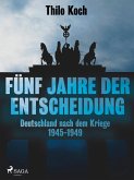 Fünf Jahre der Entscheidung - Deutschland nach dem Kriege. 1945-1949 (eBook, ePUB)