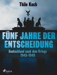 Fünf Jahre der Entscheidung - Deutschland nach dem Kriege. 1945-1949 (eBook, ePUB) - Koch, Thilo