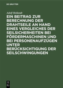 Ein Beitrag zur Berechnung der Drahtseile an Hand eines Vergleiches der Seilsicherheiten bei Fördermaschinen und bei Personenaufzügen unter Berücksichtigung der Seilschwingungen - Heilandt, Adolf