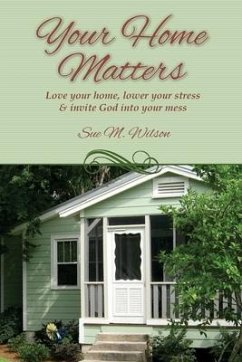 Your Home Matters: Love your home, lower your stress & invite God into your mess - Wilson, Sue M.