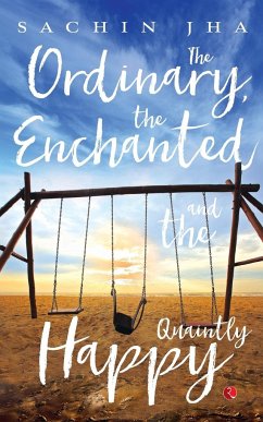 The Ordinary, The Enchanted And The Quaintly Happy - Jha, Sachin