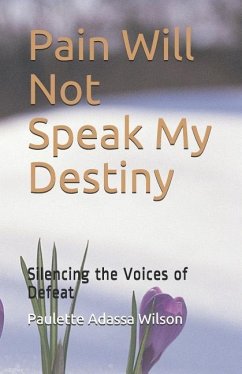 Pain Will Not Speak My Destiny: Silencing the Voices of Defeat - Wilson Ph. D., Paulette Adassa
