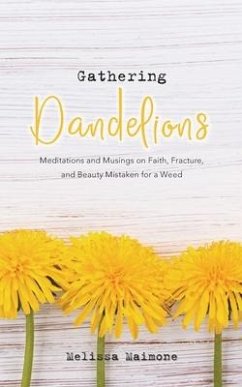Gathering Dandelions: Meditations and Musings on Faith, Fracture, and Beauty Mistaken for a Weed - Maimone, Melissa