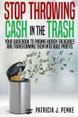 Stop Throwing Cash in the Trash: Your Guidebook to Finding Hidden Treasures and Transforming Them into Huge Profits