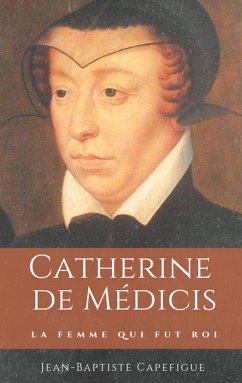 Catherine de Médicis. La femme qui fut roi. (eBook, ePUB) - Capefigue, Jean-Baptiste