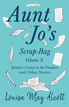 Aunt Jo's Scrap-Bag, Volume V;Jimmy's Cruise in the Pinafore, and Other Stories - Alcott, Louisa May