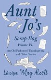 Aunt Jo's Scrap-Bag Volume VI;An Old-Fashioned Thanksgiving, and Other Stories