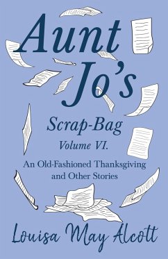 Aunt Jo's Scrap-Bag Volume VI;An Old-Fashioned Thanksgiving, and Other Stories - Alcott, Louisa May