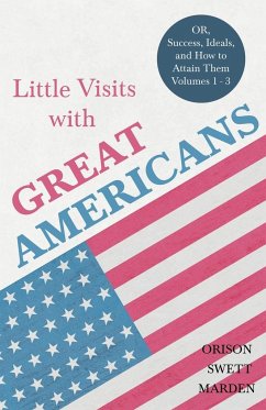 Little Visits with Great Americans - OR, Success, Ideals, and How to Attain Them - Volumes 1 - 3