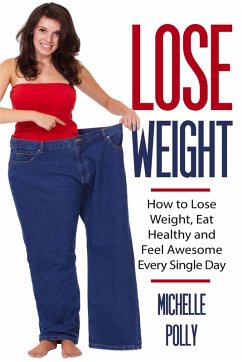 Lose Weight: How to Lose Weight Eat Healthy and Feel Awesome Every Single Day (eBook, ePUB) - Polly, Michelle