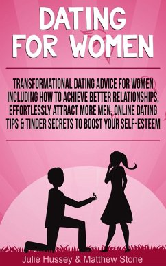Dating For Women: Transformational Dating Advice For Women Including How To Achieve Better Relationships, Effortlessly Attract More Men, Online Dating Tips & Tinder Secrets To Boost Your Self Esteem (eBook, ePUB) - Hussey, Julie; Stone, Matthew