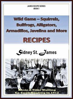 Wild Game Recipes - Squirrels, Bullfrogs, Alligators, Rabbits, Armadillos and More (James' Recipe Series, #1) (eBook, ePUB) - James, Sidney St.