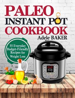 Paleo Instant Pot Cookbook: 55 Everyday Budget-Friendly Recipes for Weight Loss (eBook, ePUB) - Baker, Adele