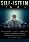 Self Esteem For Men: Boost Your Confidence & Social Skills, Overcome Low Self Esteem And Transform Into A Fearless Alpha Male Whilst Eliminating Insecurity, Depression, Shyness And Social Anxiety (eBook, ePUB)