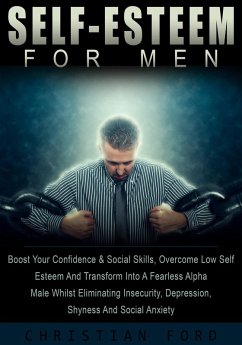 Self Esteem For Men: Boost Your Confidence & Social Skills, Overcome Low Self Esteem And Transform Into A Fearless Alpha Male Whilst Eliminating Insecurity, Depression, Shyness And Social Anxiety (eBook, ePUB) - Ford, Christian