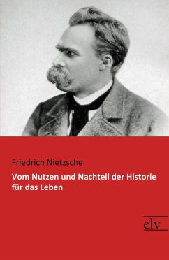 Vom Nutzen und Nachteil der Historie für das Leben - Nietzsche, Friedrich