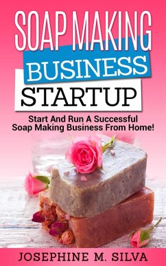 Soap Making Business Startup: Start and Run a Successful Soap Making Business from Home (eBook, ePUB) - Silva, Josephine M.