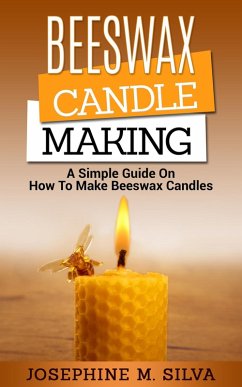 Beeswax Candle Making: A Simple Guide on How to Make Beeswax Candles (eBook, ePUB) - Silva, Josephine M.