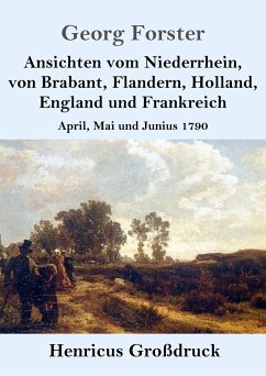 Ansichten vom Niederrhein, von Brabant, Flandern, Holland, England und Frankreich (Großdruck) - Forster, Georg