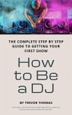 How to Be a DJ: The Complete Step by Step Guide to Getting Your First Show (eBook, ePUB)