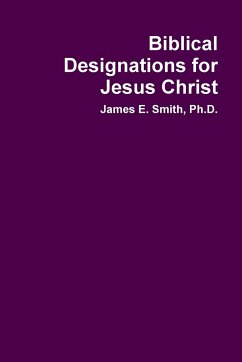 Biblical Designations for Jesus Christ - Smith, Ph. D. James E.