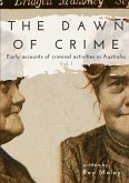 The Dawn of Crime - Early Accounts of Criminal Activity in Australia - Volume 1