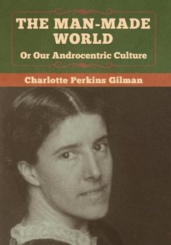 The Man-Made World, Or Our Androcentric Culture - Gilman, Charlotte Perkins