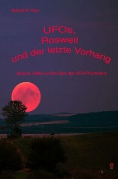 UFOs, Roswell und der letzte Vorhang: Jacques Vallée auf der Spur des UFO-Phänomens - Horn, Roland M.