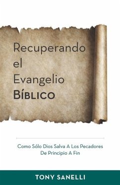 Recuperando el Evangelio Bíblico: Como Sólo Dios salva a los pecadores de principio a fin - Sanelli, Tony