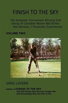 Finish To The Sky: The Authentic Tournament Winning Golf Swing Of Canadian Master Ball Striker Moe Norman, I Personally Experienced. - Lavern, Greg