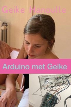 Arduino Met Geike: Leer arduino in 10 makkelijke oefeningen - Hanoulle, Yves; Hanoulle, Geike