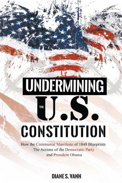 Undermining the U.S. Constitution: How the Communist Manifesto of 1848 Blueprints the Actions of the Democratic Party and President Obama - Vann, Diane