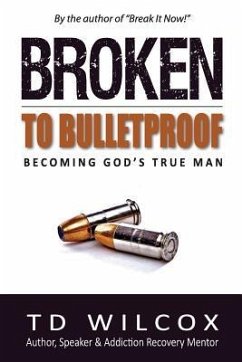 Broken to Bulletproof: Becoming God's TRUE Man - Wilcox, Td