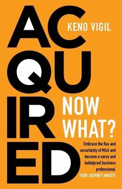 Acquired: Now What?: Embrace the flux and uncertainty of M&A and become a savvy and bulletproof business professional. YOUR JOUR - Vigil, Keno