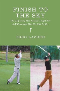 Finish To The Sky: The Golf Swing Moe Norman Taught Me: Golf Knowledge Was His Gift To Me - Lavern, Greg M.