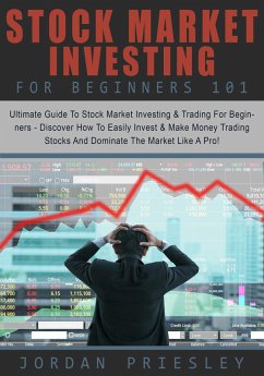 Stock Market Investing For Beginners 101: The Ultimate Guide To Stock Market Investing & Trading For Beginners - Discover How To Easily Invest & Make Money Trading Stocks And Dominate The Market (eBook, ePUB) - Priesley, Jordan