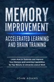 Memory Improvement, Accelerated Learning and Brain Training: Learn How to Optimize and Improve Your Memory and Learning Capabilities for Top Results in University and at Work (eBook, ePUB)