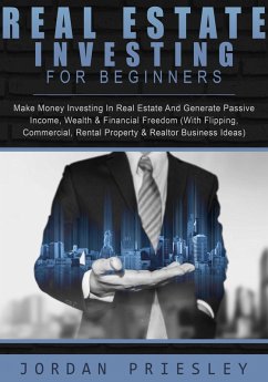 Real Estate Investing For Beginners: Make Money Investing In Real Estate And Generate Passive Income, Wealth & Financial Freedom (With Flipping, Commercial, Rental Property & Realtor Business Ideas) (eBook, ePUB) - Priesley, Jordan