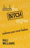 Ditch the Bitch Stigma: Embrace Your Inner Badass (eBook, ePUB)
