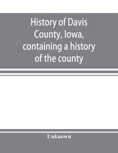 History of Davis County, Iowa, containing a history of the county, its cities, towns, etc., a biographical directory of many of its leading citizens, war record of its volunteers in the late rebellion, general and local statistics, portraits of early sett - Unknown