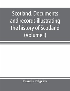 Scotland. Documents and records illustrating the history of Scotland, and the transactions between the crowns of Scotland and England, preserved in the treasury of Her Majesty's Exchequer. (Volume I) - Palgrave, Francis