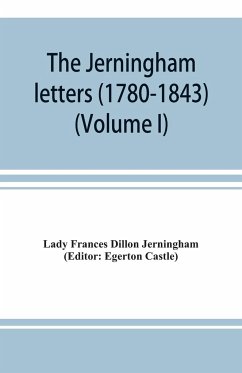 The Jerningham letters (1780-1843) Being excerpts from the correspondence and diaries of the Honourable Lady Jerningham and of her daughter Lady Bedingfeld (Volume I) - Frances Dillon Jerningham, Lady