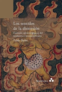 Los sentidos de la distorsión. Fantasías epistemológicas del neobarroco latinoamericano - Baler, Pablo
