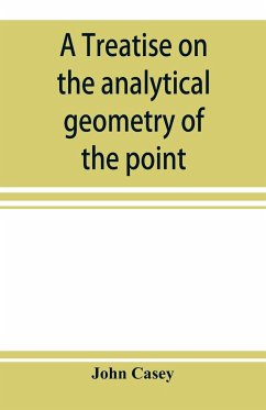 A treatise on the analytical geometry of the point, line, circle, and conic sections, containing an account of its most recent extensions, with numerous examples - Casey, John